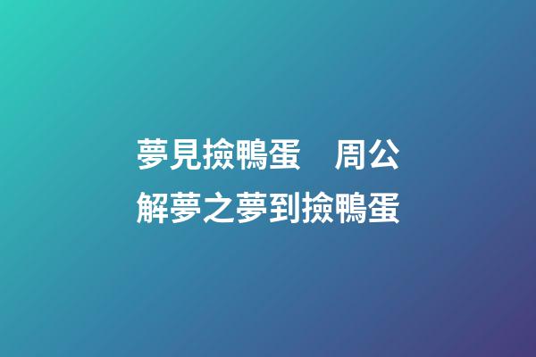 夢見撿鴨蛋　周公解夢之夢到撿鴨蛋